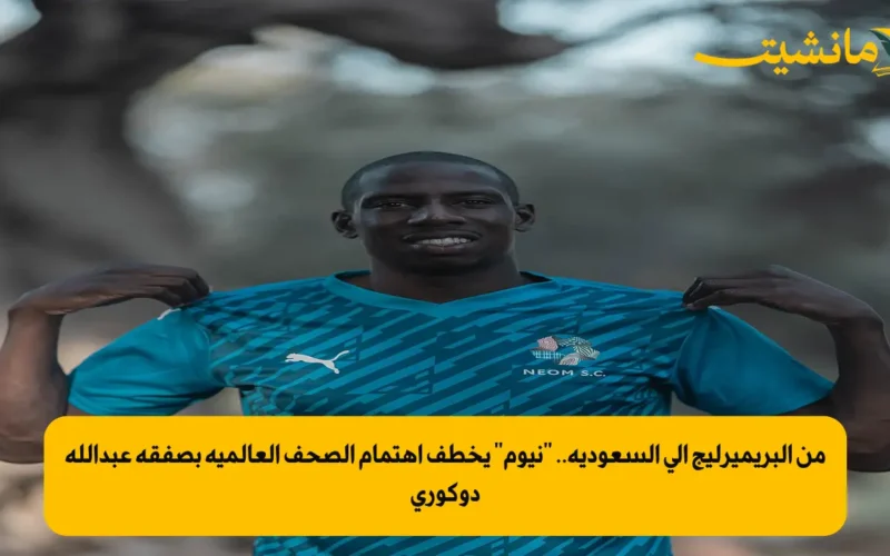 من البريميرليج إلى السعودية.. “نيوم” يخطف اهتمام الصحف العالمية بصفقة عبدالله دوكوري